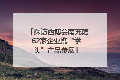 探访西博会南充馆 62家企业携“拳头”产品参展