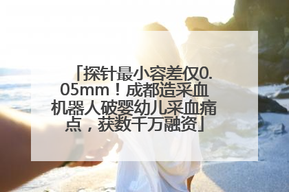 探针最小容差仅0.05mm！成都造采血机器人破婴幼儿采血痛点，获数千万融资