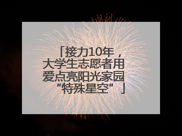 接力10年，大学生志愿者用爱点亮阳光家园“特殊星空”