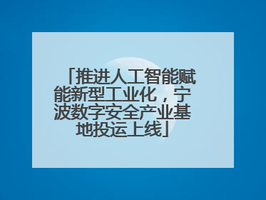 推进人工智能赋能新型工业化，宁波数字安全产业基地投运上线