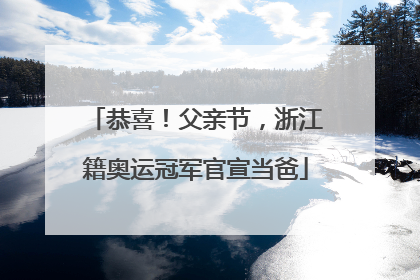 恭喜！父亲节，浙江籍奥运冠军官宣当爸