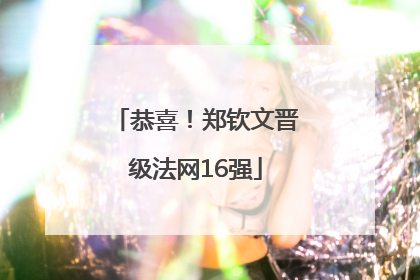 恭喜！郑钦文晋级法网16强