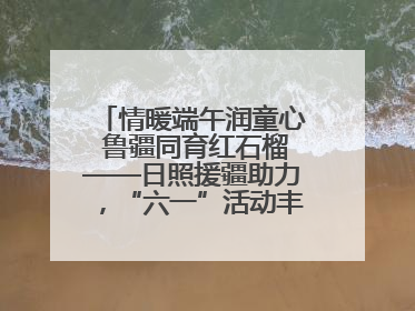 情暖端午润童心 鲁疆同育红石榴——日照援疆助力，“六一”活动丰富多彩