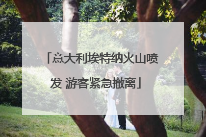 意大利埃特纳火山喷发 游客紧急撤离