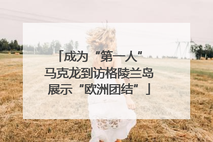 成为“第一人” 马克龙到访格陵兰岛展示“欧洲团结”