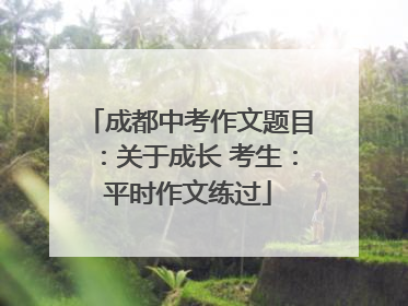成都中考作文题目：关于成长 考生：平时作文练过