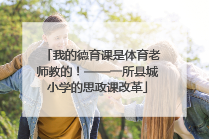 我的德育课是体育老师教的！——一所县城小学的思政课改革