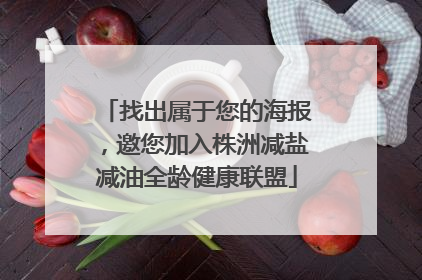 找出属于您的海报，邀您加入株洲减盐减油全龄健康联盟