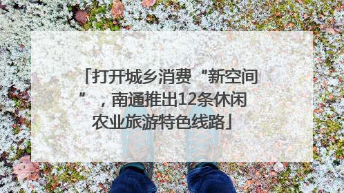 打开城乡消费“新空间”，南通推出12条休闲农业旅游特色线路