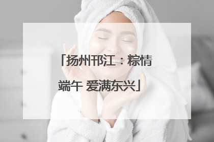 扬州邗江：粽情端午 爱满东兴