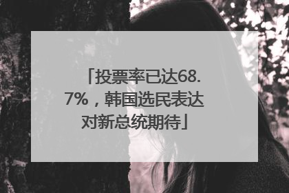 投票率已达68.7%，韩国选民表达对新总统期待