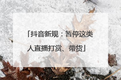 抖音新规：暂停这类人直播打赏、带货