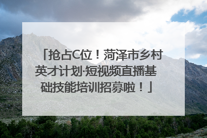 抢占C位！菏泽市乡村英才计划·短视频直播基础技能培训招募啦！