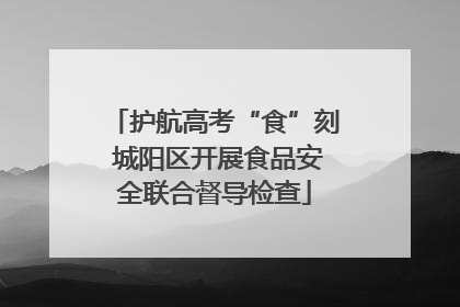 护航高考“食”刻 城阳区开展食品安全联合督导检查