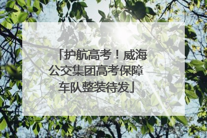 护航高考！威海公交集团高考保障车队整装待发