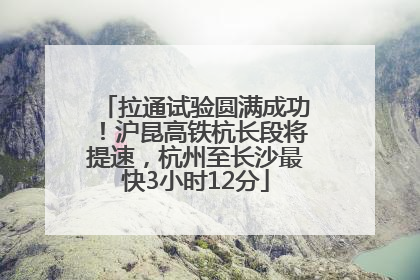 拉通试验圆满成功！沪昆高铁杭长段将提速，杭州至长沙最快3小时12分