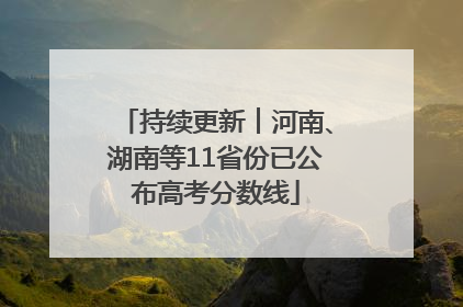 持续更新︱河南、湖南等11省份已公布高考分数线