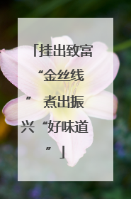 挂出致富 “金丝线” 煮出振兴“好味道”