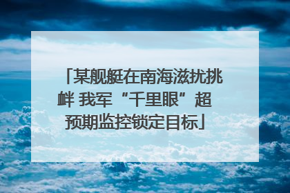 某舰艇在南海滋扰挑衅 我军“千里眼”超预期监控锁定目标