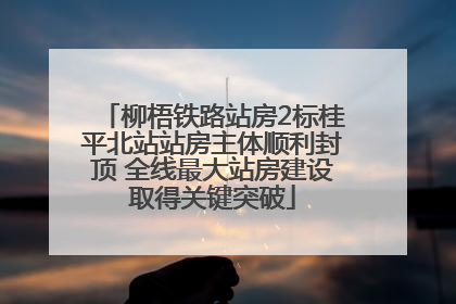 柳梧铁路站房2标桂平北站站房主体顺利封顶 全线最大站房建设取得关键突破