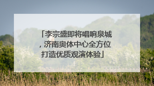 李宗盛即将唱响泉城，济南奥体中心全方位打造优质观演体验