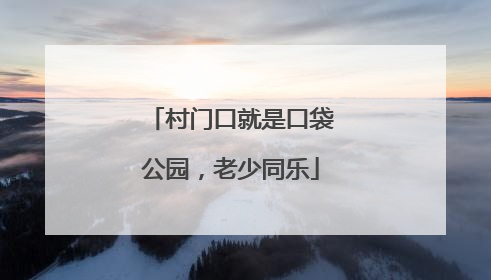 村门口就是口袋公园，老少同乐
