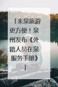 来泉旅游更方便！泉州发布《外籍人员在泉服务手册》