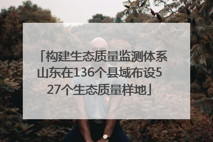 构建生态质量监测体系 山东在136个县域布设527个生态质量样地