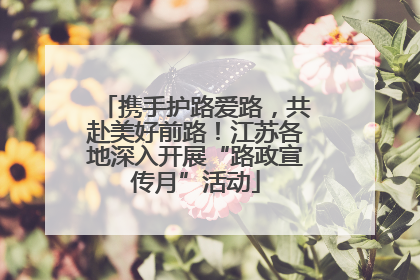 携手护路爱路，共赴美好前路！江苏各地深入开展“路政宣传月”活动
