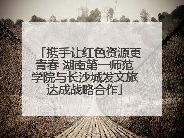 携手让红色资源更青春 湖南第一师范学院与长沙城发文旅达成战略合作