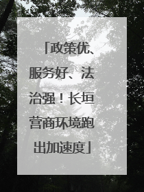 政策优、服务好、法治强！长垣营商环境跑出加速度