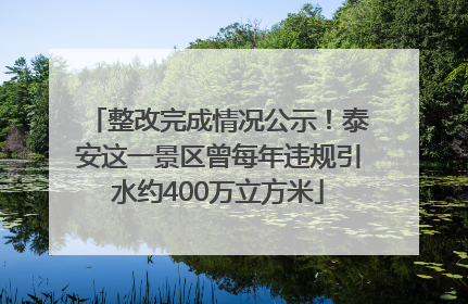 整改完成情况公示！泰安这一景区曾每年违规引水约400万立方米