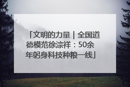 文明的力量｜全国道德模范徐淙祥：50余年躬身科技种粮一线