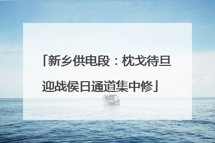 新乡供电段：枕戈待旦迎战侯日通道集中修