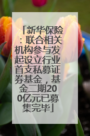 新华保险：联合相关机构参与发起设立行业首支私募证券基金，基金二期200亿元已募集完毕