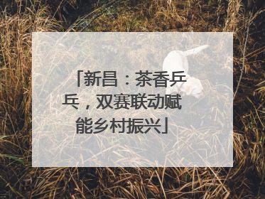 新昌：茶香乒乓，双赛联动赋能乡村振兴
