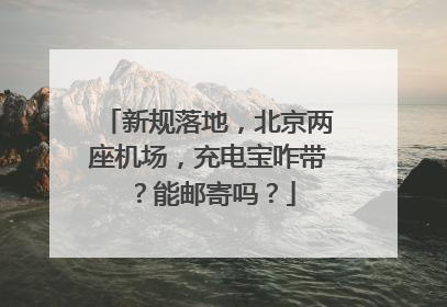 新规落地，北京两座机场，充电宝咋带？能邮寄吗？