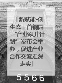 新赋能•创生态｜首钢园“产业跃升计划”发布会举办，促进产业合作交流走深走实