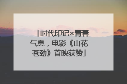 时代印记×青春气息，电影《山花苍劲》首映获赞
