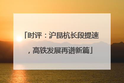 时评：沪昆杭长段提速，高铁发展再谱新篇
