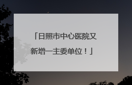 日照市中心医院又新增一主委单位！