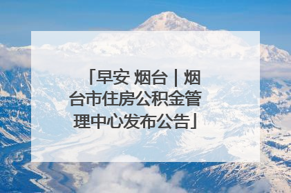 早安 烟台｜烟台市住房公积金管理中心发布公告