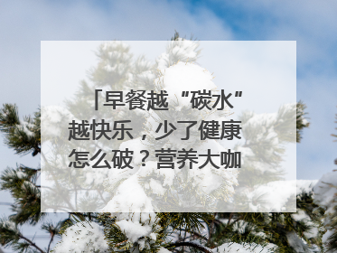 早餐越“碳水”越快乐，少了健康怎么破？营养大咖教你“食得更招积”｜第二期