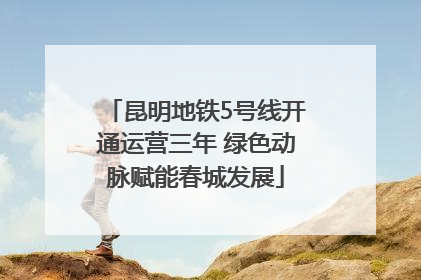 昆明地铁5号线开通运营三年 绿色动脉赋能春城发展