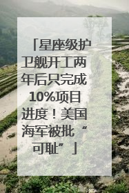 星座级护卫舰开工两年后只完成10%项目进度！美国海军被批“可耻”