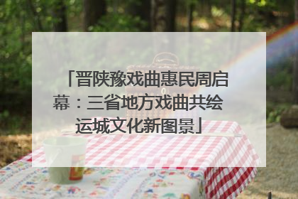 晋陕豫戏曲惠民周启幕：三省地方戏曲共绘运城文化新图景