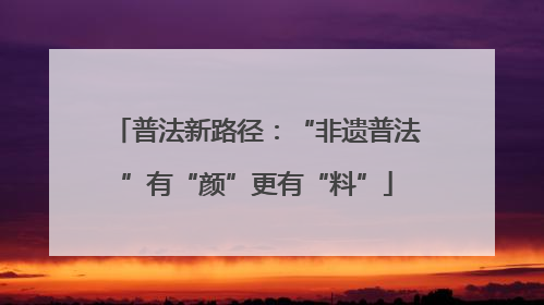 普法新路径：“非遗普法”有“颜”更有“料”
