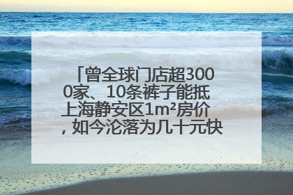曾全球门店超3000家、10条裤子能抵上海静安区1m²房价，如今沦落为几十元快消品 真维斯，明天的太阳从哪里升起？