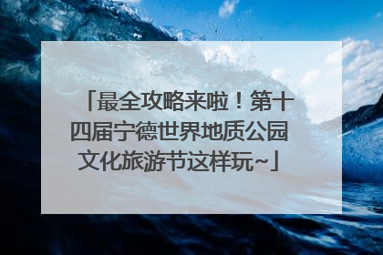 最全攻略来啦！第十四届宁德世界地质公园文化旅游节这样玩~