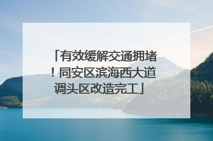 有效缓解交通拥堵！同安区滨海西大道调头区改造完工